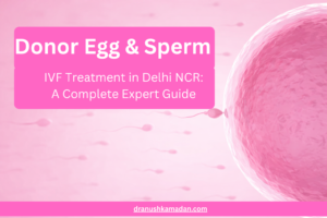 Donor Egg & Sperm IVF Treatment in Delhi NCR