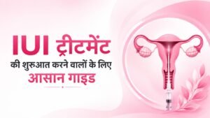 IUI ट्रीटमेंट की शुरुआत करने वालों के लिए आसान गाइड