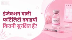 इंजेक्शन वाली फर्टिलिटी दवाइयाँ कितनी सुरक्षित हैं