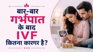 बार-बार गर्भपात के बाद IVF कितना कारगर है