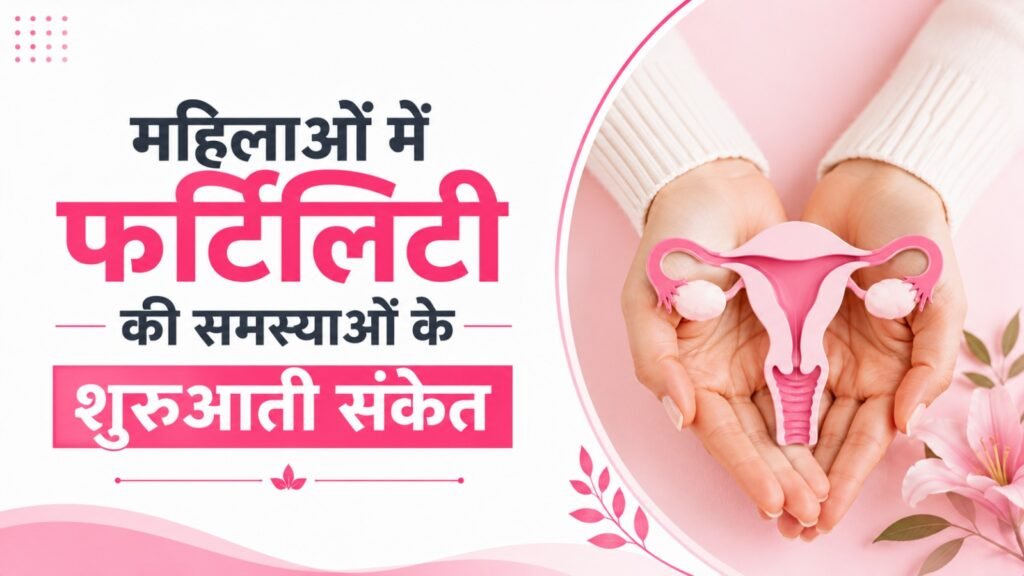 महिलाओं में फर्टिलिटी की समस्याओं के शुरुआती संकेत