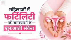 महिलाओं में फर्टिलिटी की समस्याओं के शुरुआती संकेत