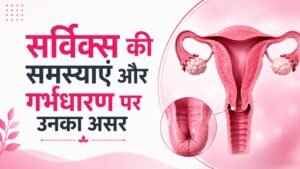 सर्विक्स की समस्याएं और गर्भधारण पर उनका असर
